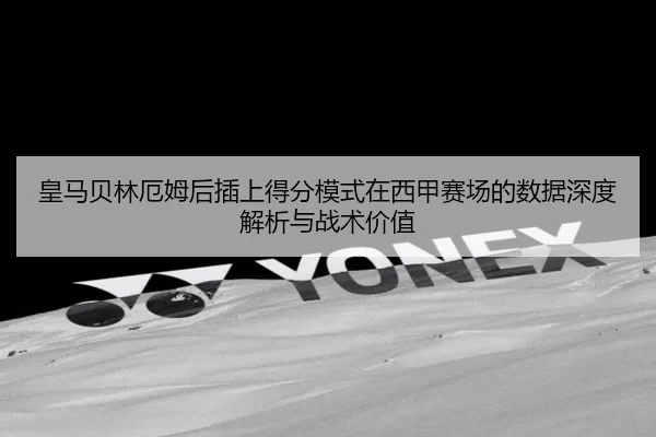 皇马贝林厄姆后插上得分模式在西甲赛场的数据深度解析与战术价值
