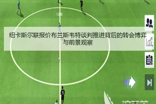 纽卡斯尔联报价布兰斯韦特谈判推进背后的转会博弈与前景观察