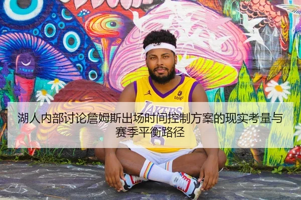 湖人内部讨论詹姆斯出场时间控制方案的现实考量与赛季平衡路径